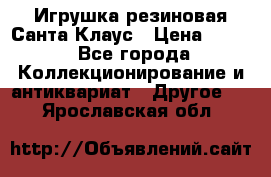 Игрушка резиновая Санта Клаус › Цена ­ 500 - Все города Коллекционирование и антиквариат » Другое   . Ярославская обл.